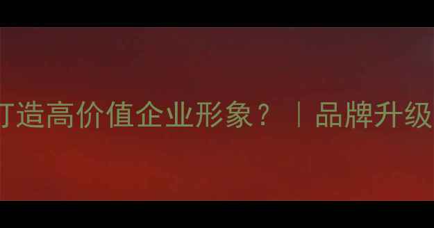 图片 中高端品牌设计：如何打造高价值企业形象？｜品牌升级策略与客户需求洞察全2