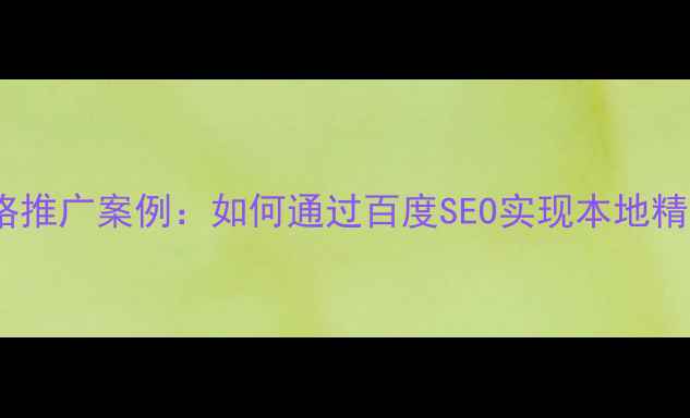 图片 丰台区网络推广案例：如何通过百度SEO实现本地精准获客？2