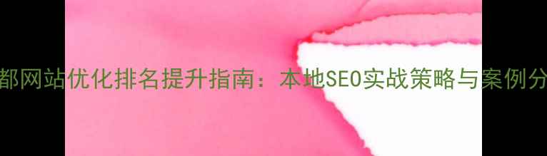 图片 丰都网站优化排名提升指南：本地SEO实战策略与案例分析