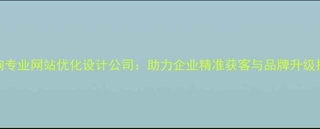 图片 临朐专业网站优化设计公司：助力企业精准获客与品牌升级指南