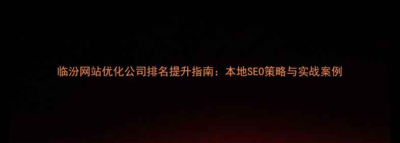 图片 临汾网站优化公司排名提升指南：本地SEO策略与实战案例