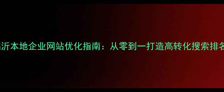图片 临沂本地企业网站优化指南：从零到一打造高转化搜索排名1