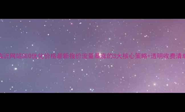 图片 临沂网站SEO优化价格最新报价流量暴涨的3大核心策略+透明收费清单