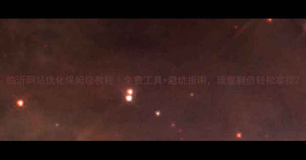 图片 临沂网站优化保姆级教程｜免费工具+避坑指南，流量翻倍轻松拿捏2