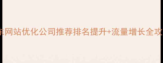 图片 丹东网站优化公司推荐排名提升+流量增长全攻略2