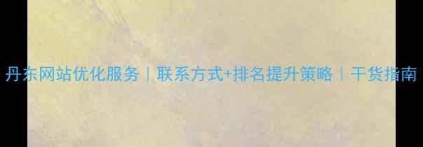 图片 丹东网站优化服务｜联系方式+排名提升策略｜干货指南