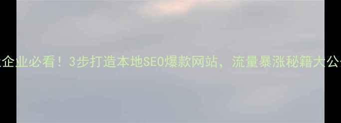 图片 丹灶企业必看！3步打造本地SEO爆款网站，流量暴涨秘籍大公开🔥