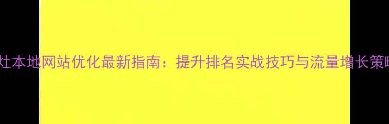 图片 丹灶本地网站优化最新指南：提升排名实战技巧与流量增长策略1