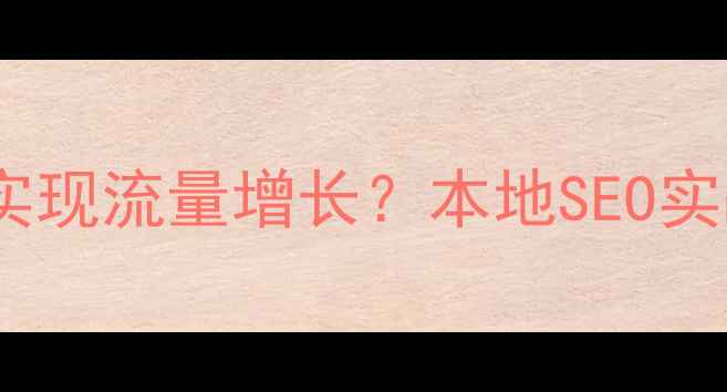 图片 丹阳企业如何通过网站优化实现流量增长？本地SEO实战指南（含最新优化策略）2