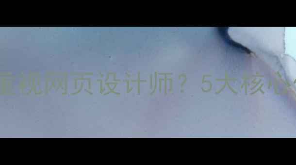 图片 为什么企业必须重视网页设计师？5大核心价值与实战案例2