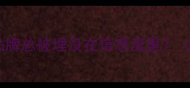 图片 为什么你的品牌总被埋没在信息流里？（痛点共鸣）2