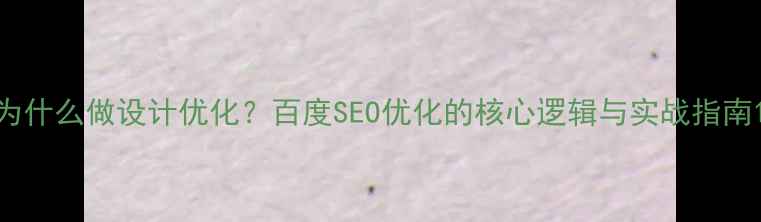 图片 为什么做设计优化？百度SEO优化的核心逻辑与实战指南1