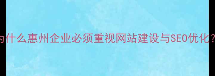 图片 为什么惠州企业必须重视网站建设与SEO优化？