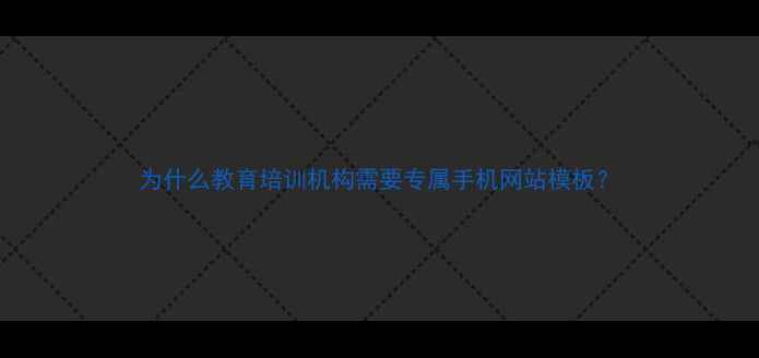 图片 为什么教育培训机构需要专属手机网站模板？