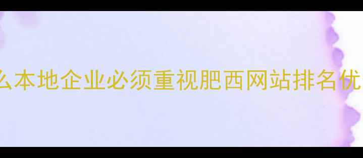 图片 为什么本地企业必须重视肥西网站排名优化？2