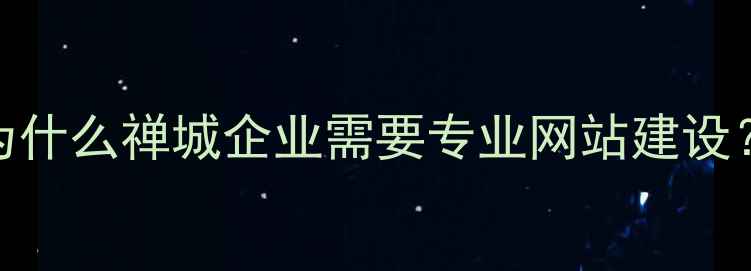 图片 为什么禅城企业需要专业网站建设？