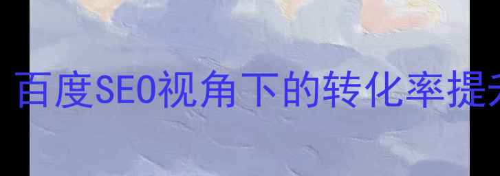 图片 为什么要设计引导页？百度SEO视角下的转化率提升与用户体验优化指南