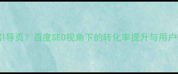 图片 为什么要设计引导页？百度SEO视角下的转化率提升与用户体验优化指南1