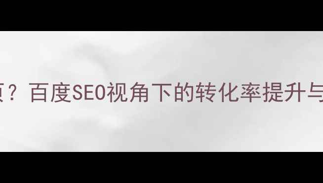 图片 为什么要设计引导页？百度SEO视角下的转化率提升与用户体验优化指南2