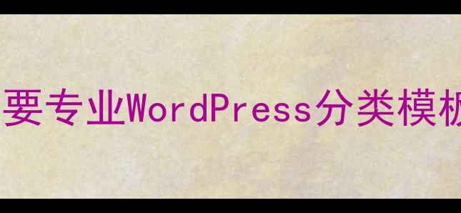 图片 为什么需要专业WordPress分类模板插件？2