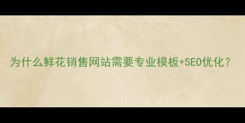 图片 为什么鲜花销售网站需要专业模板+SEO优化？