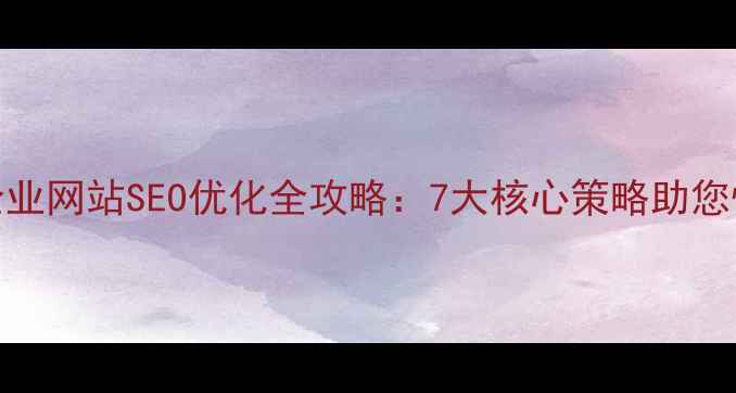 图片 主标题九龙坡区企业网站SEO优化全攻略：7大核心策略助您快速提升百度排名
