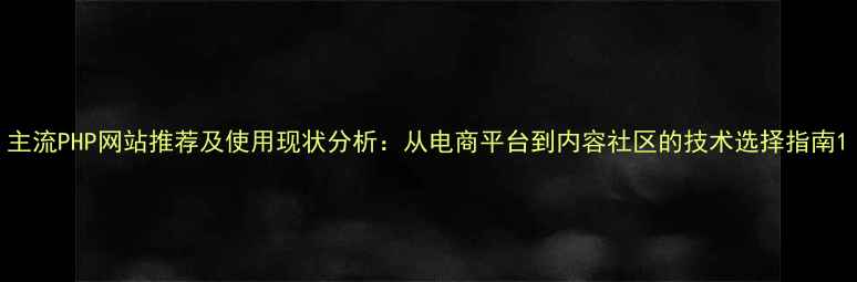 图片 主流PHP网站推荐及使用现状分析：从电商平台到内容社区的技术选择指南1