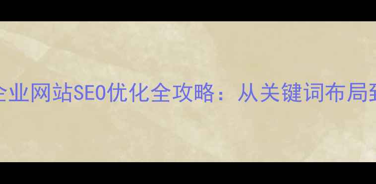图片 义乌外贸企业网站SEO优化全攻略：从关键词布局到流量转化