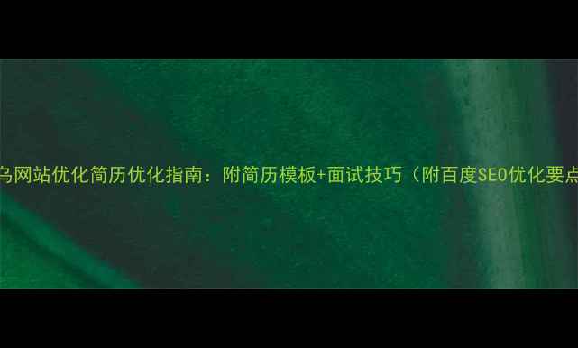 图片 义乌网站优化简历优化指南：附简历模板+面试技巧（附百度SEO优化要点）