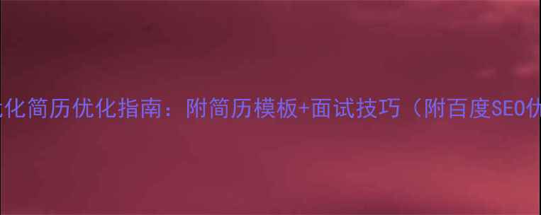 图片 义乌网站优化简历优化指南：附简历模板+面试技巧（附百度SEO优化要点）2