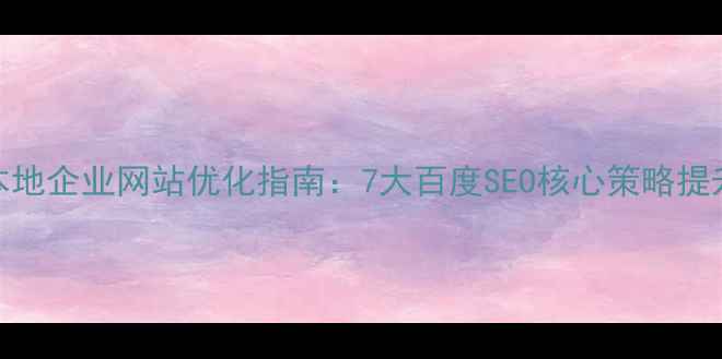图片 乌兰察布本地企业网站优化指南：7大百度SEO核心策略提升搜索排名