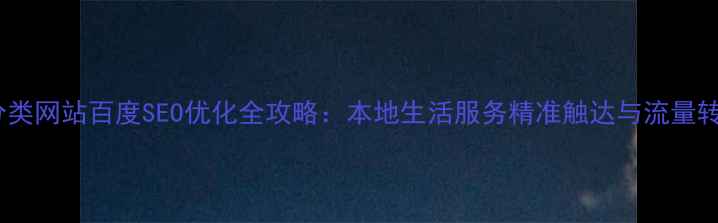 图片 乌当区分类网站百度SEO优化全攻略：本地生活服务精准触达与流量转化策略2