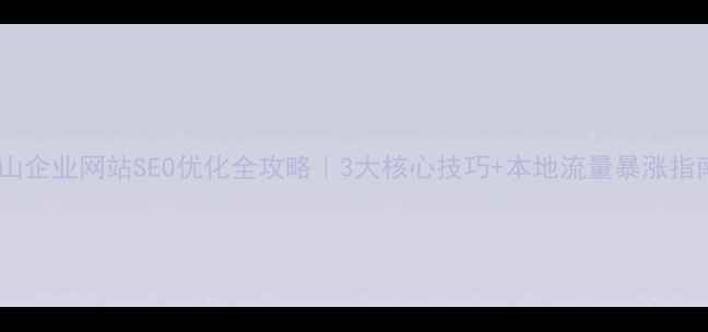 图片 乐山企业网站SEO优化全攻略｜3大核心技巧+本地流量暴涨指南2