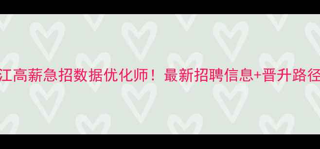 图片 九江高薪急招数据优化师！最新招聘信息+晋升路径全