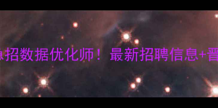 图片 九江高薪急招数据优化师！最新招聘信息+晋升路径全2