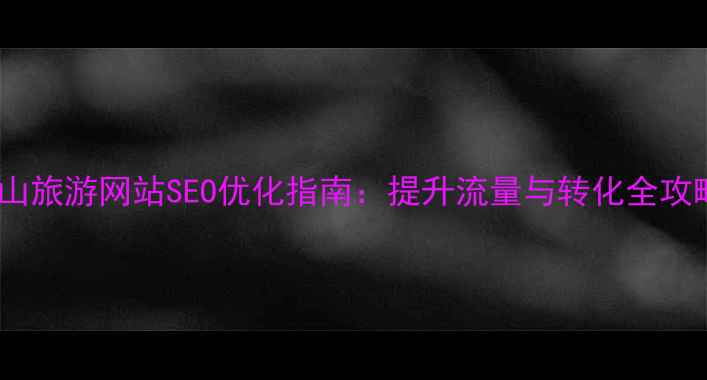 图片 乳山旅游网站SEO优化指南：提升流量与转化全攻略1