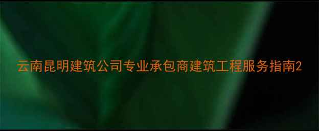 图片 云南昆明建筑公司专业承包商建筑工程服务指南2