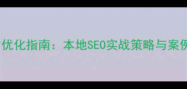 图片 云南红河企业网站优化指南：本地SEO实战策略与案例分析（最新版）1
