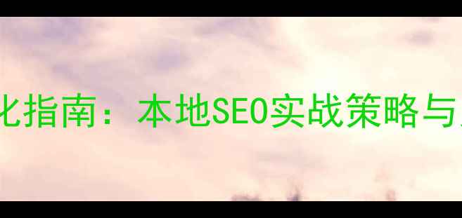 图片 云南红河企业网站优化指南：本地SEO实战策略与案例分析（最新版）2