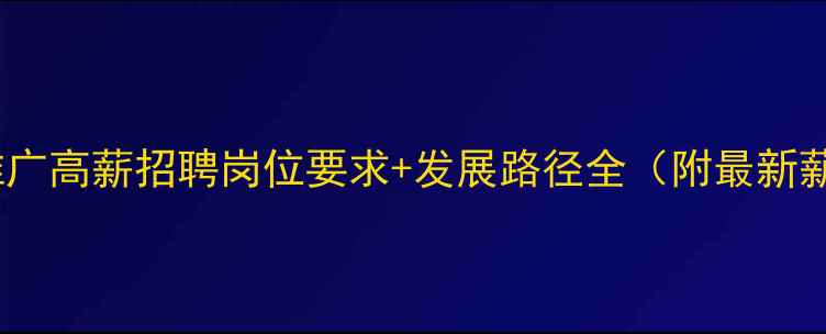 图片 云南网络推广高薪招聘岗位要求+发展路径全（附最新薪资数据）2