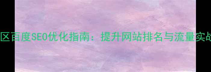 图片 云城地区百度SEO优化指南：提升网站排名与流量实战策略1