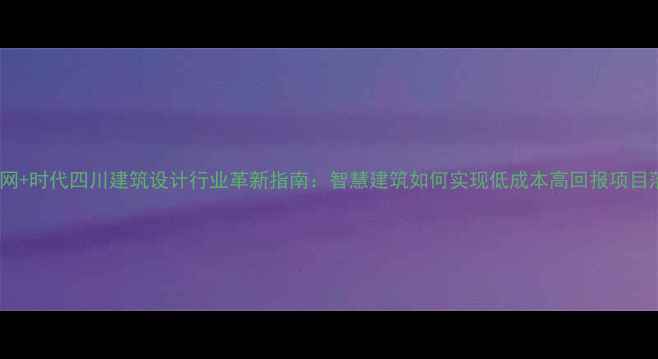 图片 互联网+时代四川建筑设计行业革新指南：智慧建筑如何实现低成本高回报项目落地2