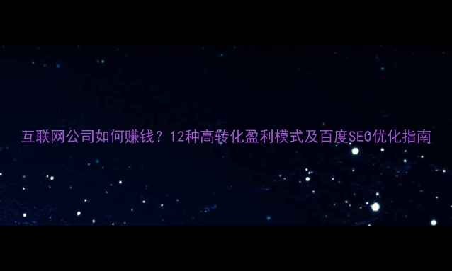 图片 互联网公司如何赚钱？12种高转化盈利模式及百度SEO优化指南