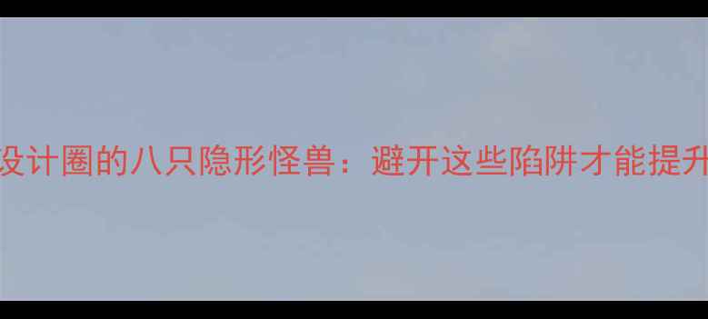 图片 互联网设计圈的八只隐形怪兽：避开这些陷阱才能提升转化率