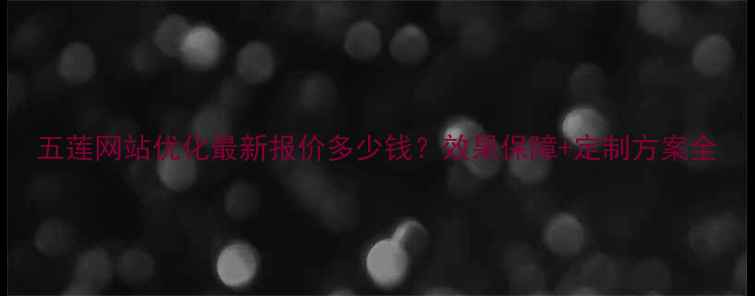 图片 五莲网站优化最新报价多少钱？效果保障+定制方案全