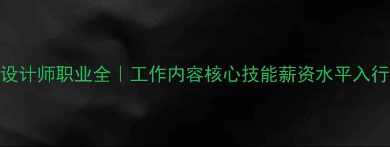 图片 交互设计师职业全｜工作内容核心技能薪资水平入行指南