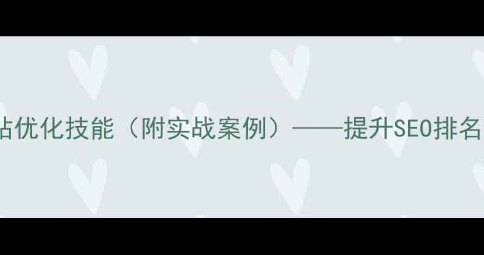 图片 交互设计必备的5大网站优化技能（附实战案例）——提升SEO排名与用户体验的终极指南