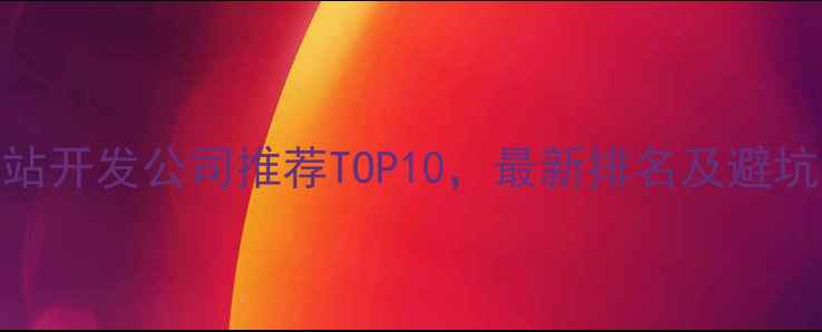 图片 亦庄网站开发公司推荐TOP10，最新排名及避坑指南🔥
