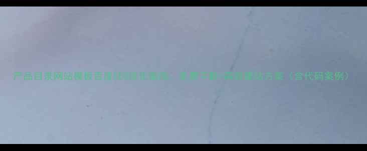 图片 产品目录网站模板百度SEO优化指南：免费下载+高效建站方案（含代码案例）