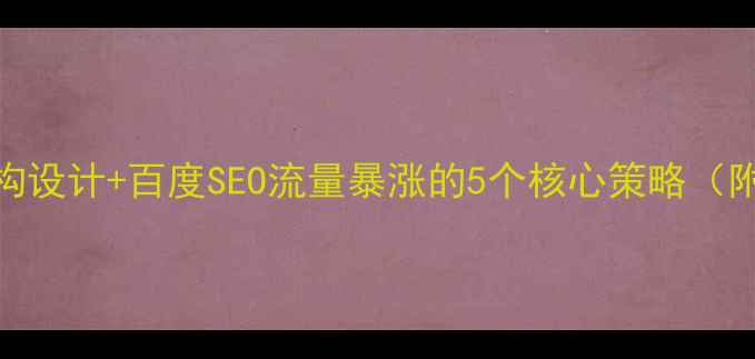 图片 产品网站架构设计+百度SEO流量暴涨的5个核心策略（附实战案例）